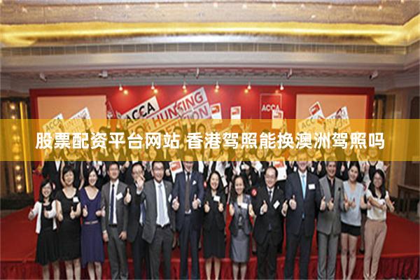 股票配资平台网站 香港驾照能换澳洲驾照吗