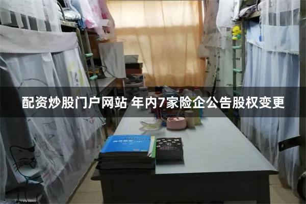 配资炒股门户网站 年内7家险企公告股权变更