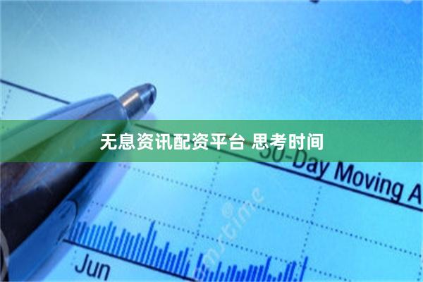 无息资讯配资平台 思考时间