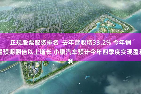 正规股票配资排名  去年营收增33.2% 今年销量预期翻倍以上增长 小鹏汽车预计今年四季度实现盈利