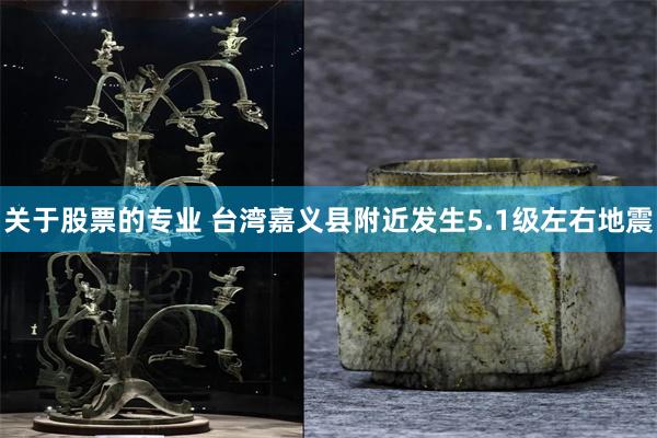 关于股票的专业 台湾嘉义县附近发生5.1级左右地震