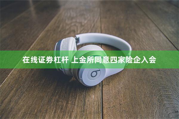 在线证劵杠杆 上金所同意四家险企入会