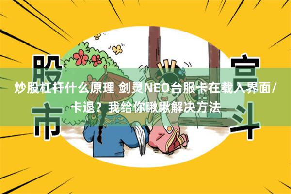 炒股杠杆什么原理 剑灵NEO台服卡在载入界面/卡退？我给你瞅瞅解决方法