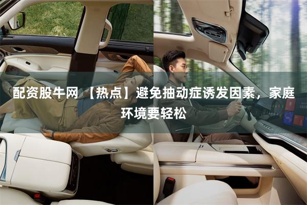 配资股牛网 【热点】避免抽动症诱发因素，家庭环境要轻松