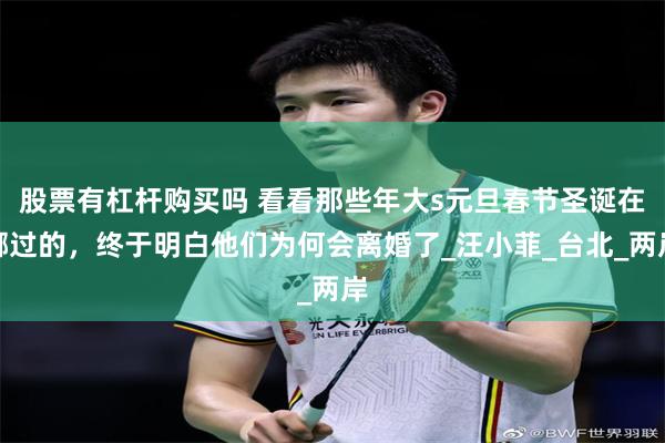 股票有杠杆购买吗 看看那些年大s元旦春节圣诞在哪过的，终于明白他们为何会离婚了_汪小菲_台北_两岸