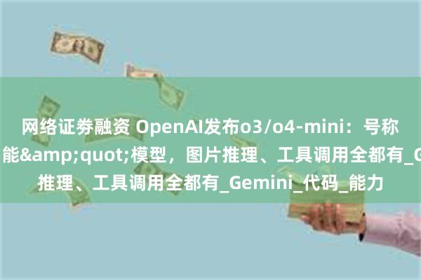 网络证劵融资 OpenAI发布o3/o4-mini：号称&quot;最智能&quot;模型，图片推理、工具调用全都有_Gemini_代码_能力