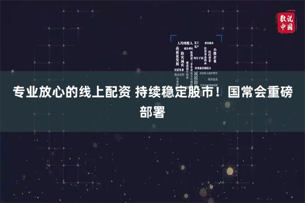 专业放心的线上配资 持续稳定股市！国常会重磅部署