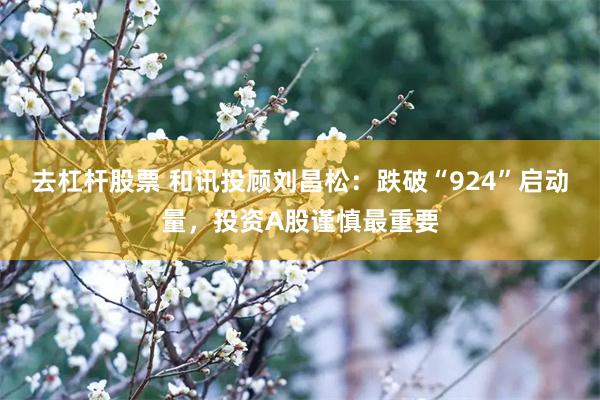 去杠杆股票 和讯投顾刘昌松：跌破“924”启动量，投资A股谨慎最重要