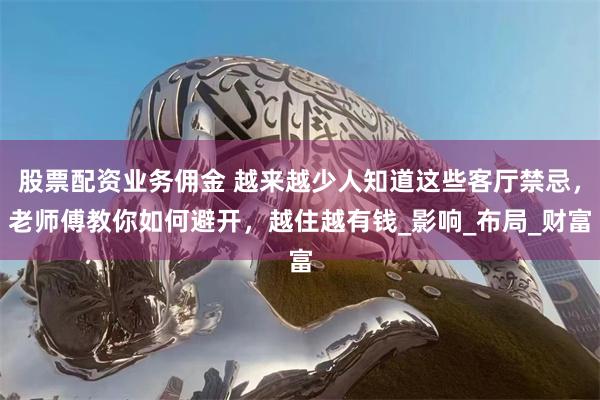 股票配资业务佣金 越来越少人知道这些客厅禁忌，老师傅教你如何避开，越住越有钱_影响_布局_财富