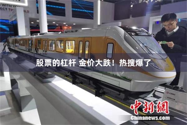 股票的杠杆 金价大跌！热搜爆了