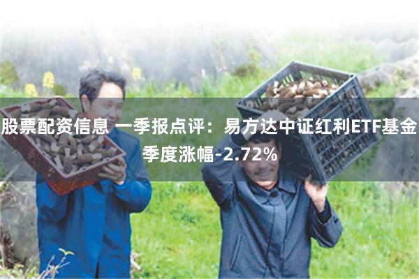 股票配资信息 一季报点评：易方达中证红利ETF基金季度涨幅-2.72%