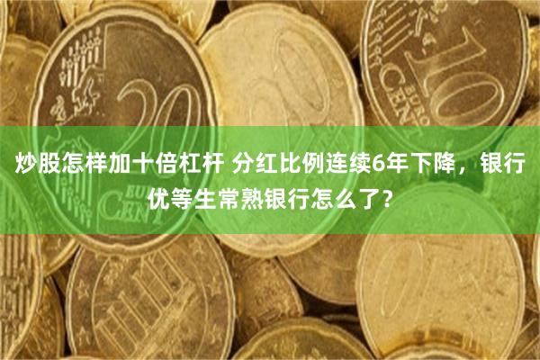 炒股怎样加十倍杠杆 分红比例连续6年下降，银行优等生常熟银行怎么了？