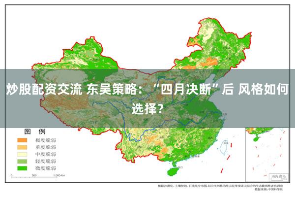 炒股配资交流 东吴策略：“四月决断”后 风格如何选择？