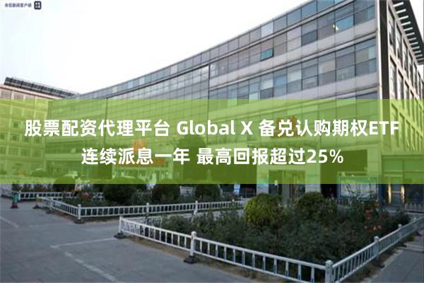股票配资代理平台 Global X 备兑认购期权ETF连续派息一年 最高回报超过25%