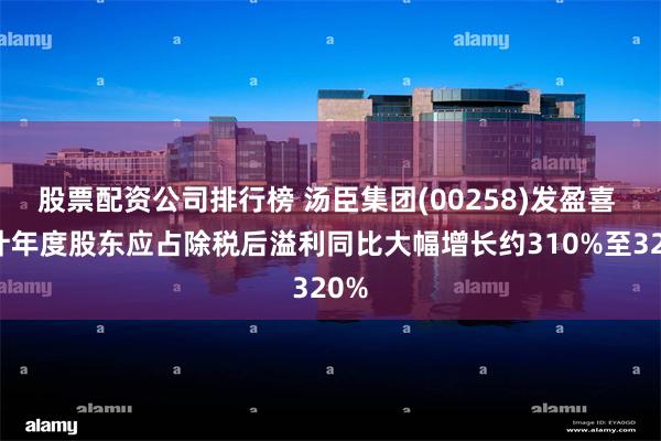 股票配资公司排行榜 汤臣集团(00258)发盈喜 预计年度股东应占除税后溢利同比大幅增长约310%至320%