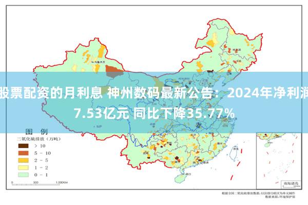 股票配资的月利息 神州数码最新公告：2024年净利润7.53亿元 同比下降35.77%