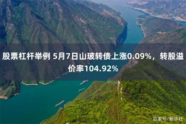 股票杠杆举例 5月7日山玻转债上涨0.09%，转股溢价率104.92%