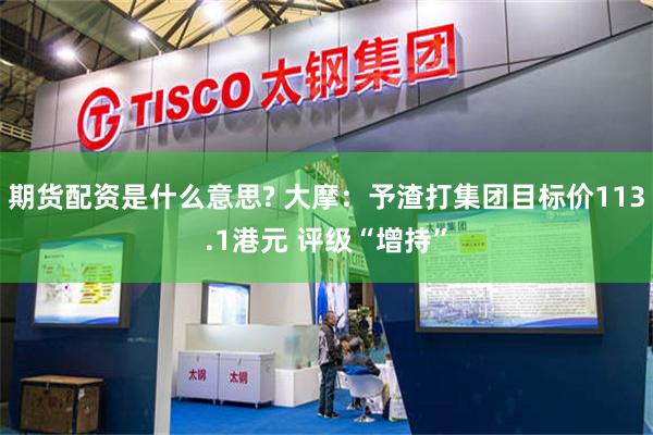 期货配资是什么意思? 大摩：予渣打集团目标价113.1港元 评级“增持”