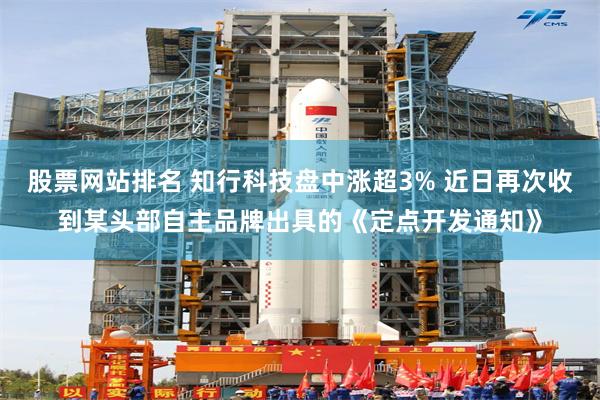 股票网站排名 知行科技盘中涨超3% 近日再次收到某头部自主品牌出具的《定点开发通知》