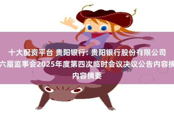 十大配资平台 贵阳银行: 贵阳银行股份有限公司第六届监事会2025年度第四次临时会议决议公告内容摘要
