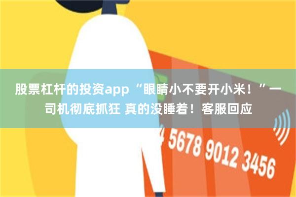 股票杠杆的投资app “眼睛小不要开小米！”一司机彻底抓狂 真的没睡着！客服回应