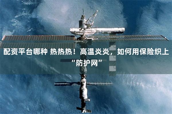 配资平台哪种 热热热！高温炎炎，如何用保险织上“防护网”