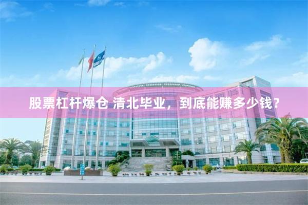 股票杠杆爆仓 清北毕业，到底能赚多少钱？