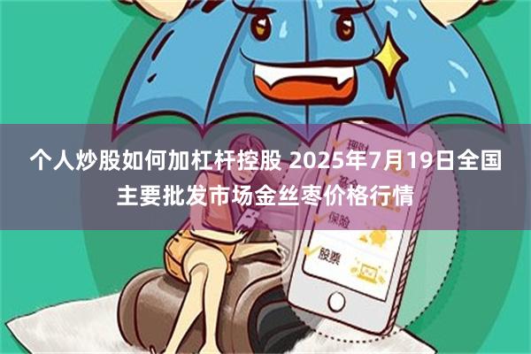 个人炒股如何加杠杆控股 2025年7月19日全国主要批发市场金丝枣价格行情