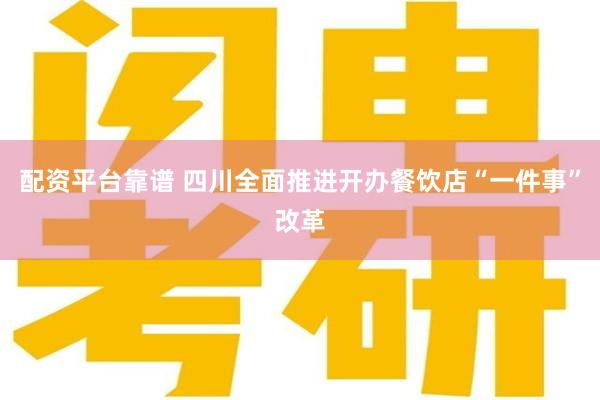 配资平台靠谱 四川全面推进开办餐饮店“一件事”改革