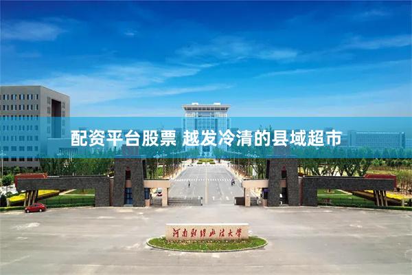 配资平台股票 越发冷清的县域超市