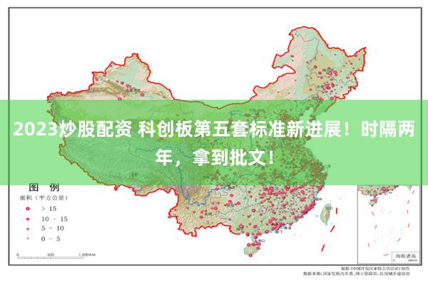 2023炒股配资 科创板第五套标准新进展！时隔两年，拿到批文！