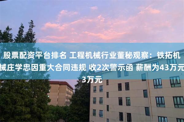 股票配资平台排名 工程机械行业董秘观察：铁拓机械庄学忠因重大合同违规 收2次警示函 薪酬为43万元