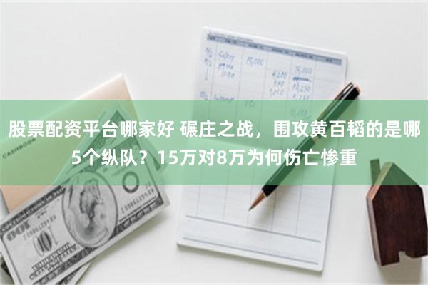 股票配资平台哪家好 碾庄之战，围攻黄百韬的是哪5个纵队？15万对8万为何伤亡惨重