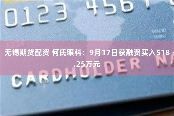 无锡期货配资 何氏眼科：9月17日获融资买入518.25万元