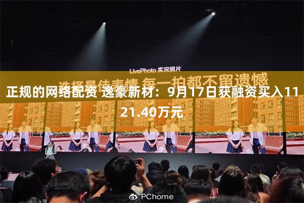正规的网络配资 逸豪新材：9月17日获融资买入1121.40万元