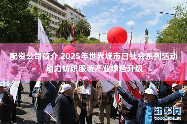 配资公司简介 2025年世界城市日社会系列活动 助力纺织服装产业绿色升级