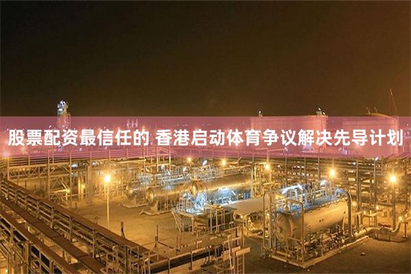 股票配资最信任的 香港启动体育争议解决先导计划